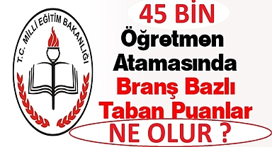 45 BİN ÖĞRETMEN ATAMASI TABAN PUANLARI NE OLUR ? SÖZLÜ MÜLAKAT AÇIKLANDI