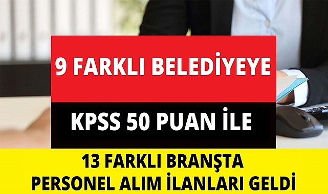 9 FARKLI BELEDİYEYE 13 FARKLI BRANŞTAN ALIM İLANLARI YAYIMLANDI