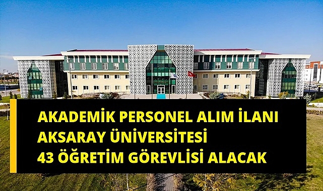 AKSARAY ÜNİVERSİTESİ 43 ÖĞRETİM GÖREVLİSİ ALIM İLANI