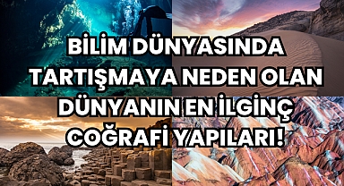 Bilim Dünyasında Tartışmaya Neden Olan Dünyanın En İlginç Coğrafi Yapıları!
