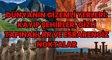 Dünyanın Gizemli Yerleri: Kayıp Şehirler, Gizli Tapınaklar ve Esrarengiz Noktalar