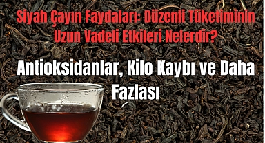 Siyah Çayın Faydaları: Düzenli Tüketiminin Uzun Vadeli Etkileri Nelerdir?