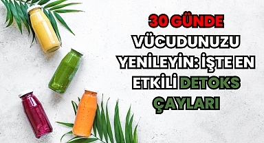 30 Günde Vücudunuzu Yenileyin: İşte En Etkili Detoks Çayları