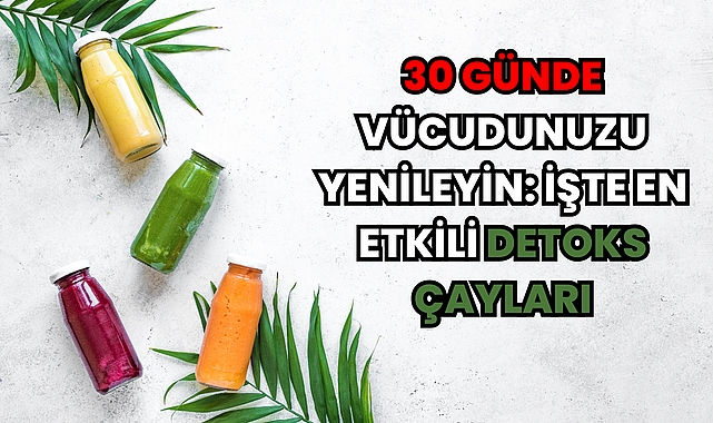 30 Günde Vücudunuzu Yenileyin: İşte En Etkili Detoks Çayları