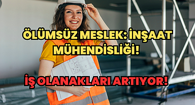Ölümsüz Meslek: İnşaat Mühendisliği! İş Olanakları Artıyor! 
