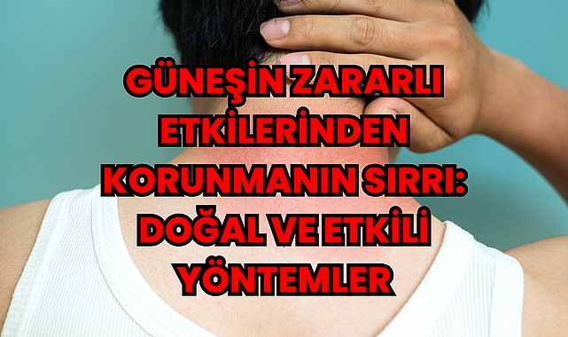 Güneşin Zararlı Etkilerinden Korunmanın Sırrı: Doğal ve Etkili Yöntemler