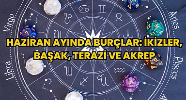 Haziran Ayında Burçlar: İkizler, Başak, Terazi, Akrep