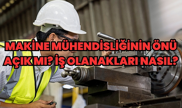 Makine Mühendisliğinin Önü Açık mı? İş Olanakları Nasıl?