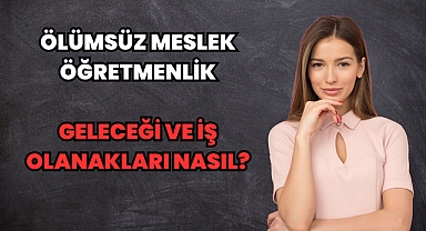Ölümsüz Meslek Öğretmenlik: Geleceği ve İş Olanakları Nasıl?