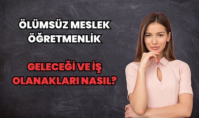 Ölümsüz Meslek Öğretmenlik: Geleceği ve İş Olanakları Nasıl?