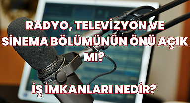 Radyo, Televizyon ve Sinema Bölümünün Önü Açık mı? İş İmkanları Nedir? 