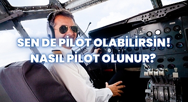 Sen de Pilot Olabilirsin! Nasıl Pilot Olunur? 