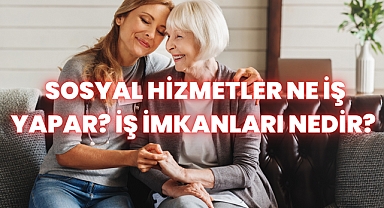 Sosyal Hizmetler Ne İş Yapar? İş İmkanları Nedir? 