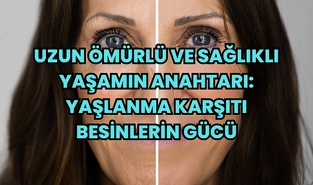 Uzun Ömürlü ve Sağlıklı Yaşamın Anahtarı: Yaşlanma Karşıtı Besinlerin Gücü