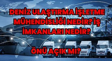 Deniz Ulaştırma İşletme Mühendisliği Nedir? İş İmkanları Nedir? Önü Açık mı? 