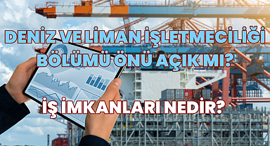 Deniz ve Liman İşletmeciliği Bölümü Nedir? İş İmkanları Nedir? Önü Açık mı? 