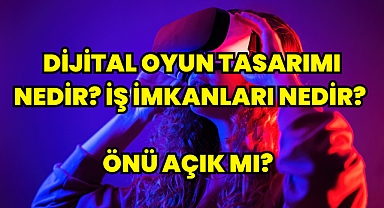 Dijital Oyun Tasarımı Bölümü Nedir? İş İmkanları Nedir? Önü Açık mı? 