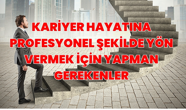 Kariyer Hayatına Profesyonel Şekilde Yön Vermek İçin Yapman Gerekenler