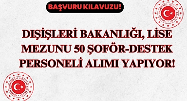 Dışişleri Bakanlığı, Lise Mezunu 50 Şoför-Destek Personeli Alımı Yapıyor!