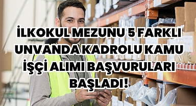 İlkokul Mezunu 5 Farklı Unvanda Kadrolu Kamu İşçi Alımı Başvuruları Başladı!