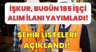  İŞKUR, Bugün 185 İşçi Alım İlanı Yayımladı! Şehir Listeleri Açıklandı!