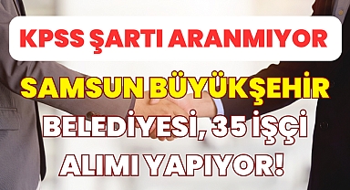 KPSS Koşulu Aranmıyor! Samsun Büyükşehir Belediyesi, 35 İşçi Alımı Yapıyor! 