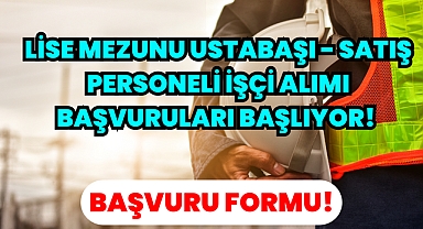 Lise Mezunu Ustabaşı - Satış Personeli İşçi Alımı Başvuruları Başlıyor! 