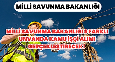 Milli Savunma Bakanlığı 9 Farklı Unvanda Kamu İşçi Alımı Gerçekleştirecek! 