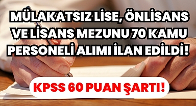 Mülakatsız Lise, Önlisans ve Lisans Mezunu 70 Kamu Personeli Alımı İlan Edildi! KPSS 60 Puan Şartı!