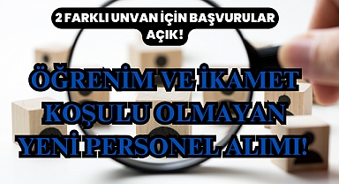 Öğrenim ve İkamet Koşulu Olmayan Yeni Personel Alımı! 2 Farklı Unvan İçin Başvurular Açık!