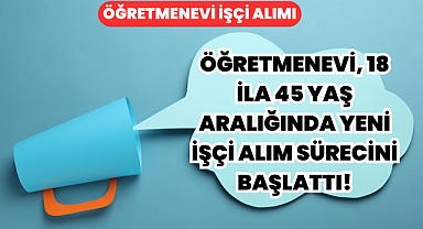 Öğretmenevi, 18 ila 45 Yaş Aralığında Yeni İşçi Alım Sürecini Başlattı!