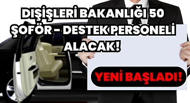 Yeni Başladı! Dışişleri Bakanlığı 50 Şoför - Destek Personeli Alacak! 