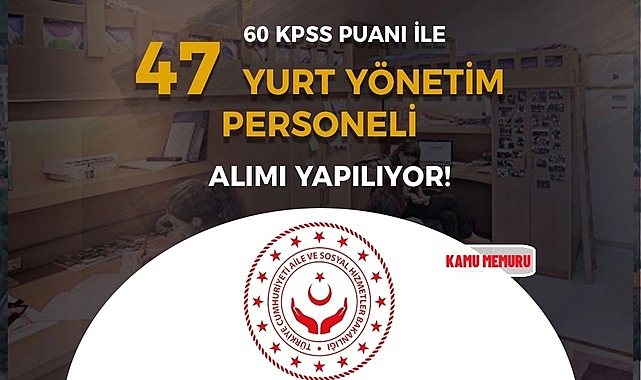 AİLE VE SOSYAL HİZMETLER BAKANLIĞI KPSS 60 PUAN İLE 47 YURT YÖNETİM PERSONELİ ALACAK