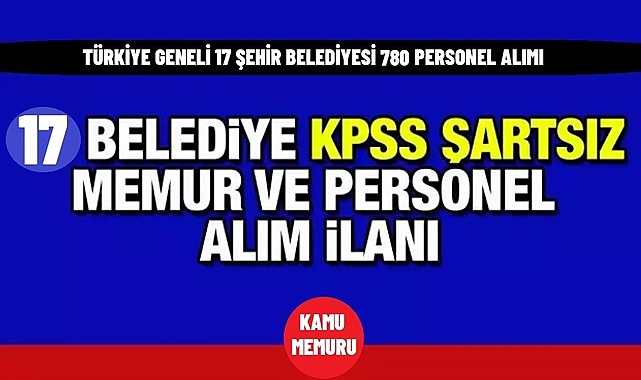 Türkiye Genelinde 17 Şehirde Belediyeler 780 Personel Alımı Gerçekleştirecek! İşte Detaylar: