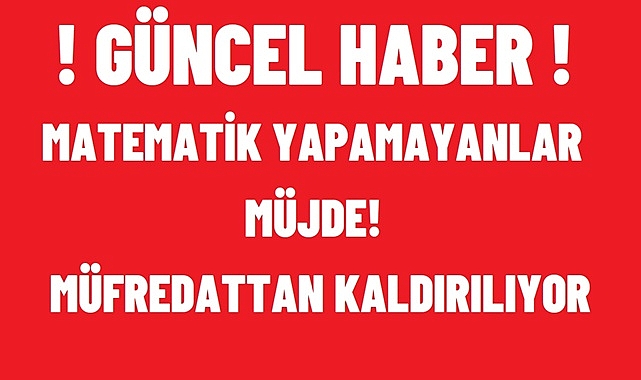 MATEMATİK YAPAMAYANLAR MÜJDE! MÜFREDATTAN KALDIRILIYOR!