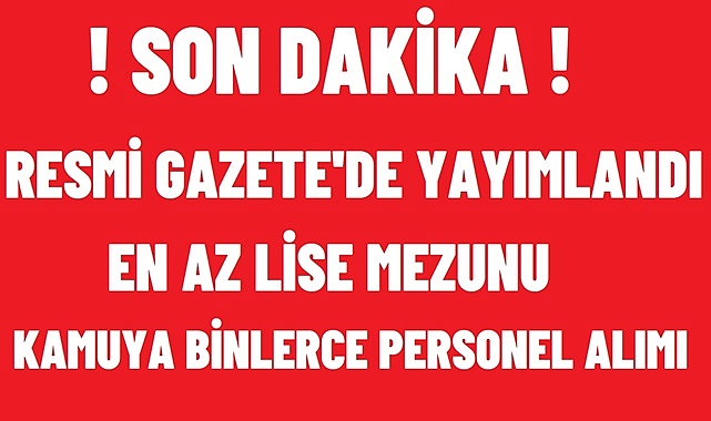 SON DAKİKA! RESMİ GAZTE’DE YAYIMLANDI! BİNLERCE PERSONEL ALIMI YAPILACAK!