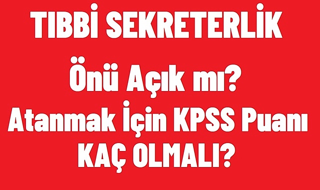 TIBBİ SEKRETERLİK ÖNÜ AÇIK MI? ATANMASI İÇİN 2024 KPSS DEN KAÇ PUAN ALMALI?