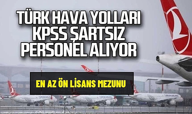 TÜRK HAVA YOLLARI KPSS ŞARTSIZ ÖN LİSANS MEZUNU PERSONEL ALIYOR!