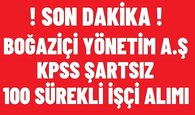 BOĞAZİÇİ YÖNETİM A.Ş KPSS ŞARTSIZ 100 SÜREKLİ İŞÇİ ALIMI