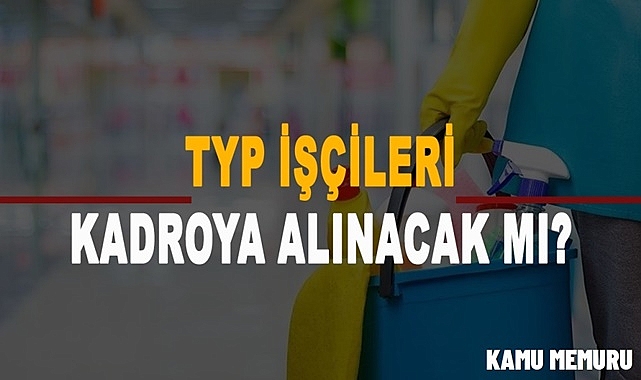 TYP’Lİ İŞÇİLERE KADRO VERİLECEK Mİ?