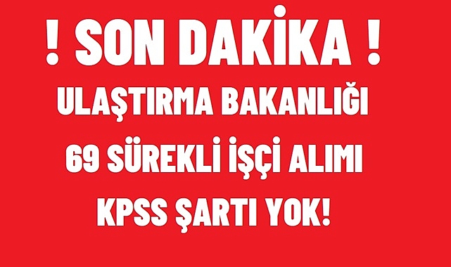 ULAŞTIRMA BAKANLIĞI KPSS ŞARTSIZ 69 SÜREKLİ İŞÇİ ALACAK!