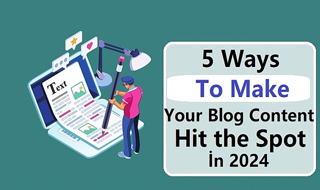 5 Ways to Make Your Blog Content Hit the Spot in 2024