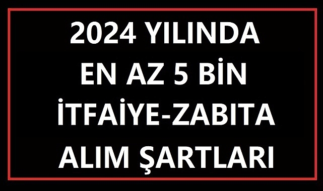 Belediyelere 2024 Yılında En Az 5 Bin İtfaiye Eri ve Zabıta Memuru Alımı Bekleniyor