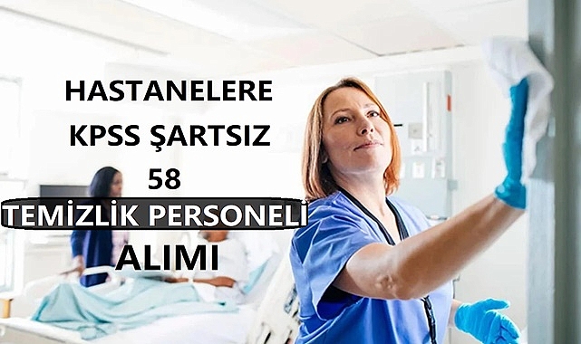 HASTANELERE KPSS ŞARTSIZ 58 TEMİZLİK GÖREVLİSİ ALIMI