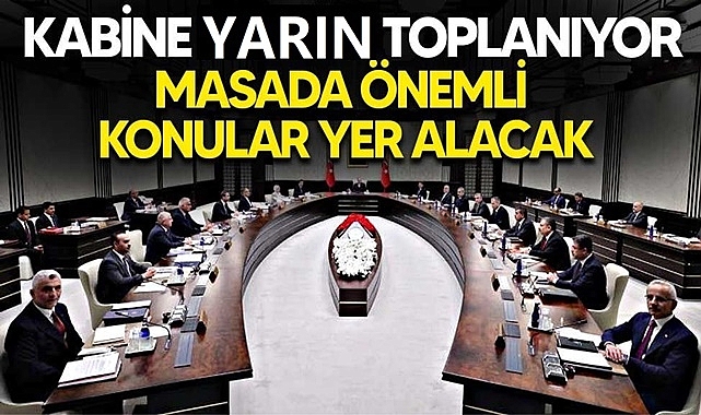 KABİNE TOPLANIYOR – TOPLANTIDA HANGİ KONULAR ELE ALINACAK?