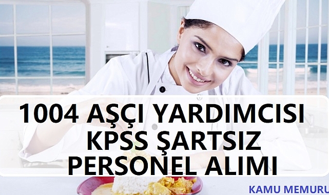 KPSS Şartsız 1004 Aşçı Yardımcısı Alımı İlanı Yayımlandı