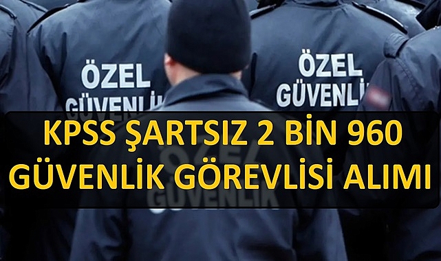 KPSS ŞARTSIZ 2 BİN 960 GÜVENLİK GÖREVLİSİ ALIMI BAŞLADI