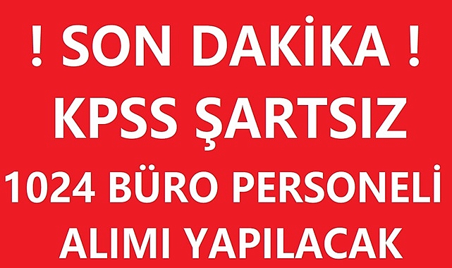 TÜRKİYE GENELİ KPSS ŞARTSIZ 1024 BÜRO PERSONELİ ALIMI YAPILACAK!