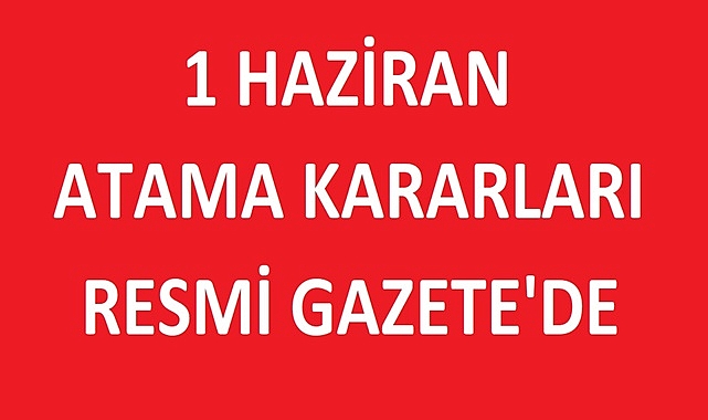 1 HAZİRAN ATAMA KARARLARI RESMİ GAZTE’DE