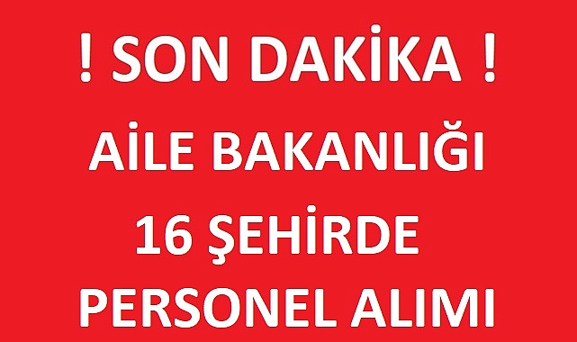 AİLE BAKANLIĞI 16 ŞEHİRDE KPSS ŞARTSIZ PERSONEL ALIMI YAPACAK!
